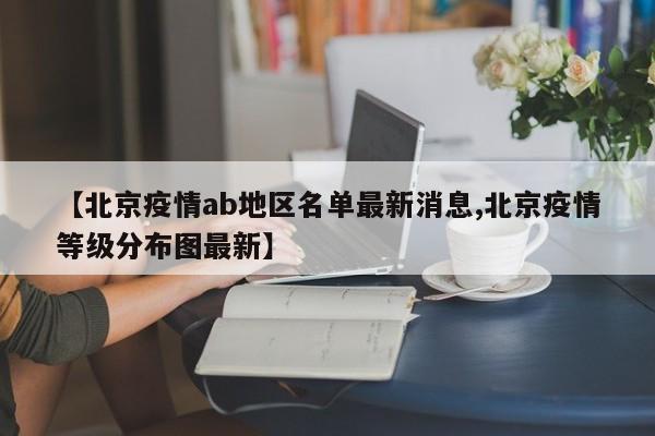 【北京疫情ab地区名单最新消息,北京疫情等级分布图最新】