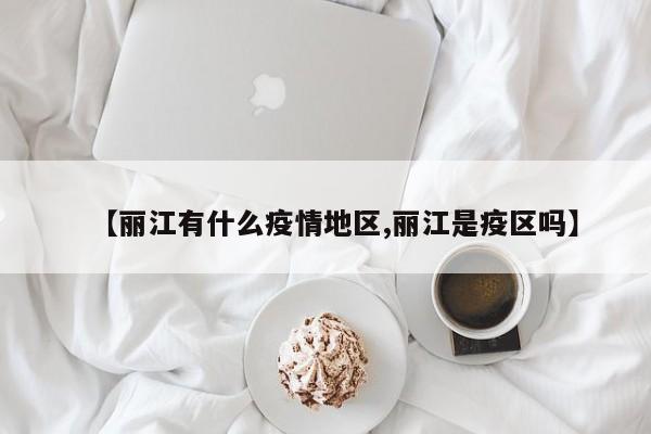 【丽江有什么疫情地区,丽江是疫区吗】