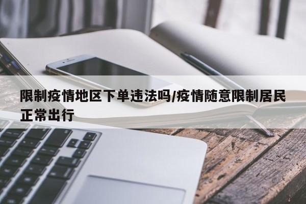 限制疫情地区下单违法吗/疫情随意限制居民正常出行