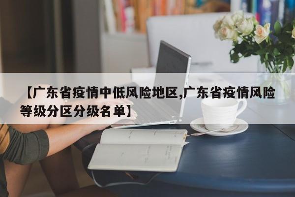 【广东省疫情中低风险地区,广东省疫情风险等级分区分级名单】