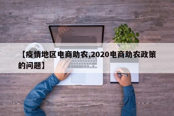 【疫情地区电商助农,2020电商助农政策的问题】