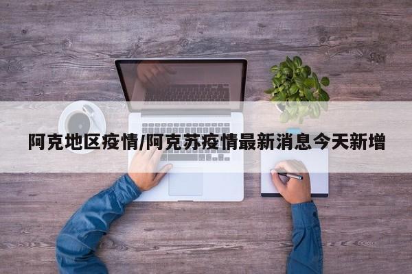 阿克地区疫情/阿克苏疫情最新消息今天新增