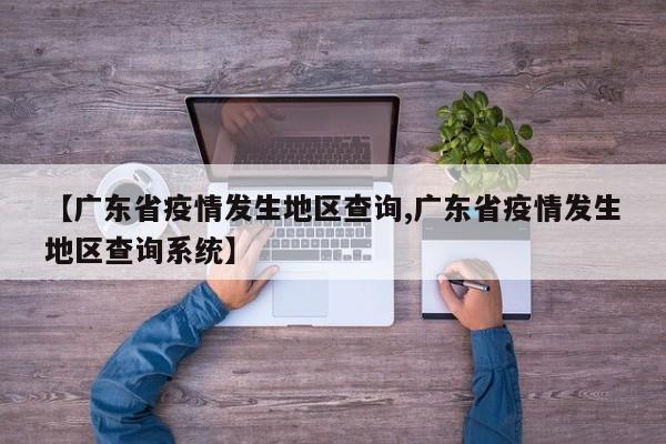 【广东省疫情发生地区查询,广东省疫情发生地区查询系统】