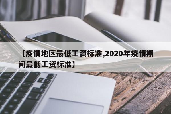 【疫情地区最低工资标准,2020年疫情期间最低工资标准】