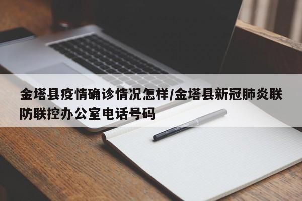 金塔县疫情确诊情况怎样/金塔县新冠肺炎联防联控办公室电话号码