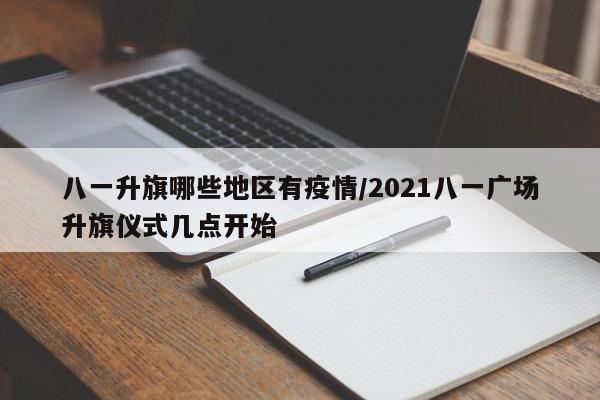 八一升旗哪些地区有疫情/2021八一广场升旗仪式几点开始