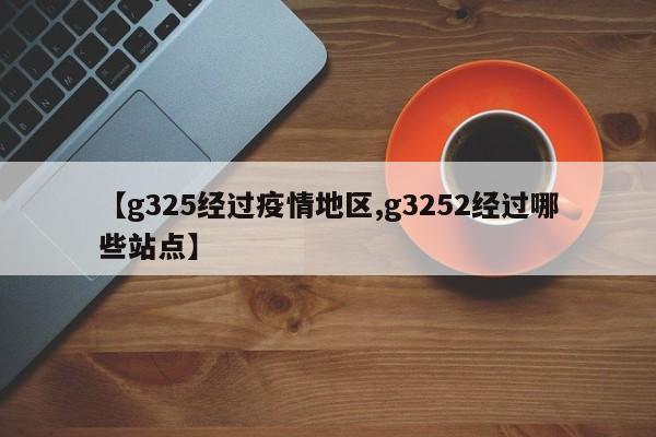 【g325经过疫情地区,g3252经过哪些站点】