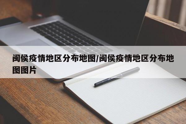 闽侯疫情地区分布地图/闽侯疫情地区分布地图图片