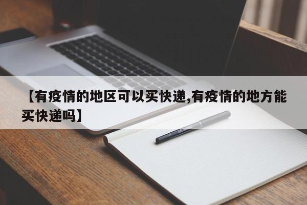 【有疫情的地区可以买快递,有疫情的地方能买快递吗】