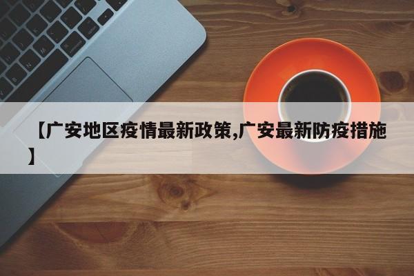 【广安地区疫情最新政策,广安最新防疫措施】