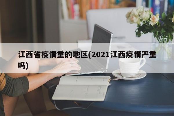 江西省疫情重的地区(2021江西疫情严重吗)