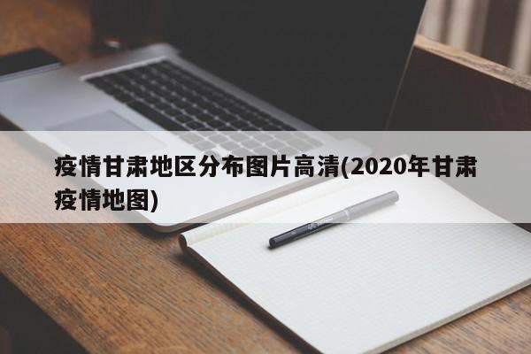 疫情甘肃地区分布图片高清(2020年甘肃疫情地图)