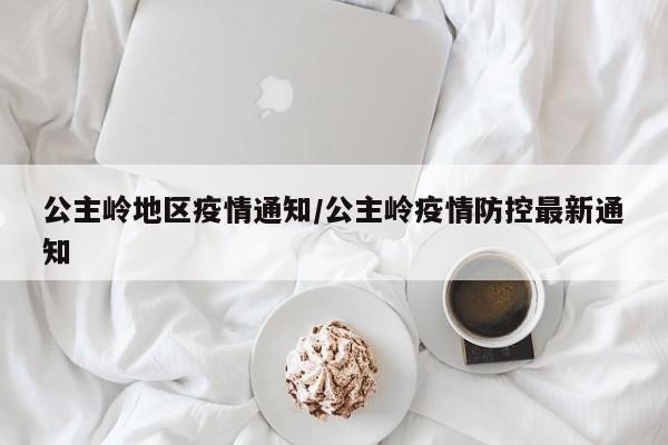公主岭地区疫情通知/公主岭疫情防控最新通知