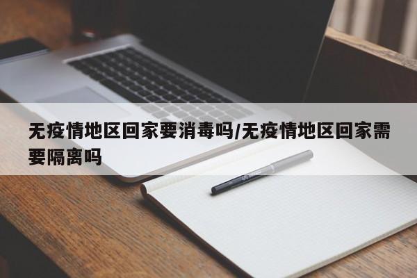 无疫情地区回家要消毒吗/无疫情地区回家需要隔离吗
