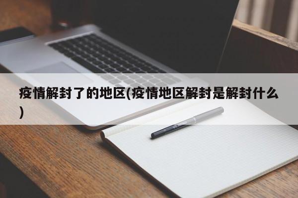 疫情解封了的地区(疫情地区解封是解封什么)