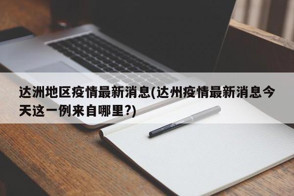 达洲地区疫情最新消息(达州疫情最新消息今天这一例来自哪里?)