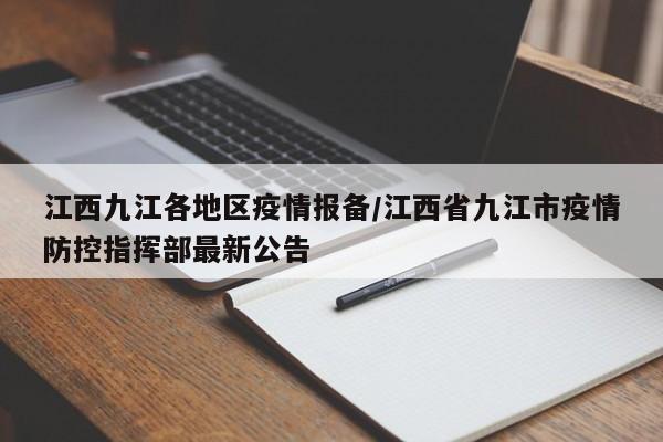 江西九江各地区疫情报备/江西省九江市疫情防控指挥部最新公告