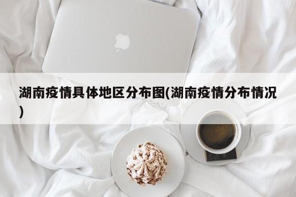 湖南疫情具体地区分布图(湖南疫情分布情况)