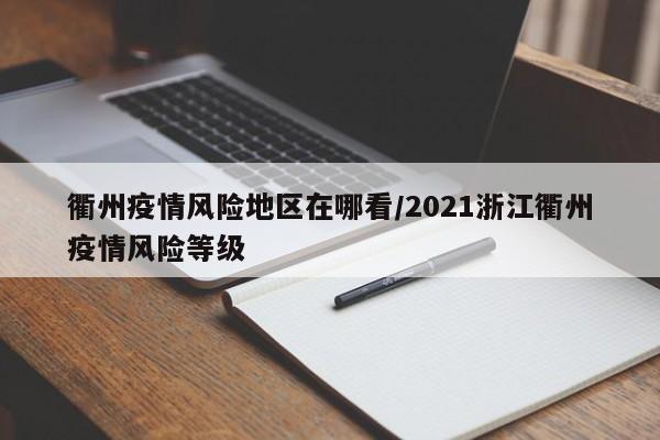 衢州疫情风险地区在哪看/2021浙江衢州疫情风险等级