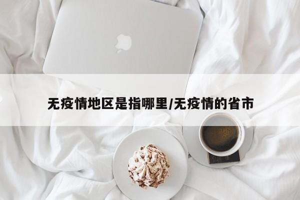 无疫情地区是指哪里/无疫情的省市