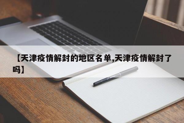 【天津疫情解封的地区名单,天津疫情解封了吗】