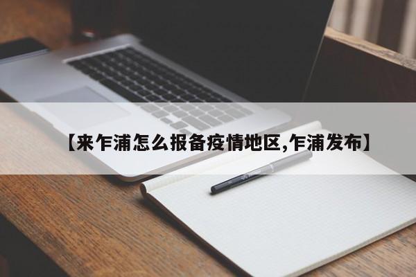 【来乍浦怎么报备疫情地区,乍浦发布】