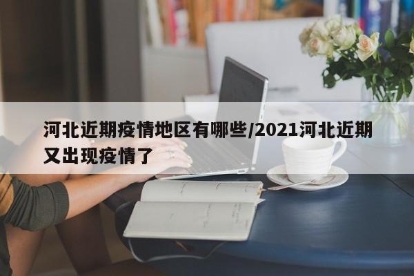 河北近期疫情地区有哪些/2021河北近期又出现疫情了