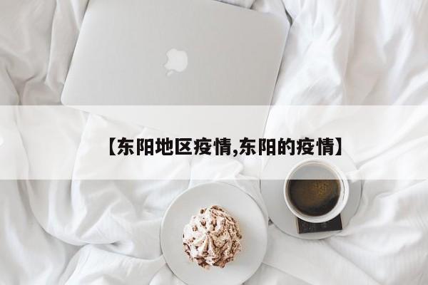 【东阳地区疫情,东阳的疫情】