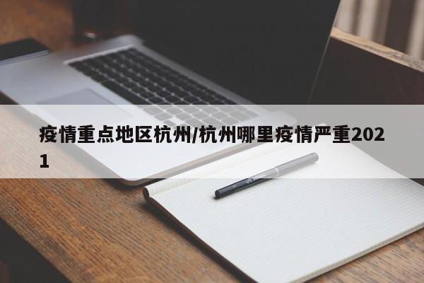 疫情重点地区杭州/杭州哪里疫情严重2021