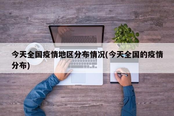 今天全国疫情地区分布情况(今天全国的疫情分布)
