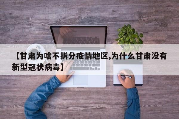 【甘肃为啥不拆分疫情地区,为什么甘肃没有新型冠状病毒】