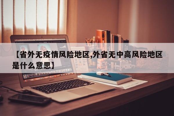 【省外无疫情风险地区,外省无中高风险地区是什么意思】