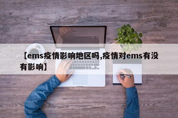 【ems疫情影响地区吗,疫情对ems有没有影响】