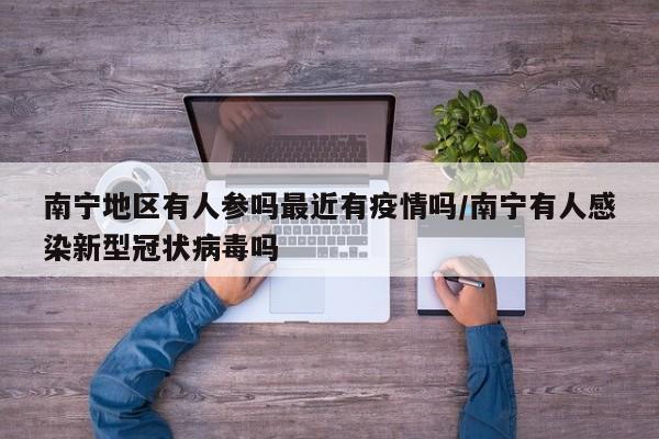 南宁地区有人参吗最近有疫情吗/南宁有人感染新型冠状病毒吗