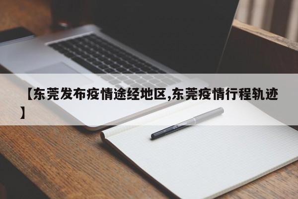 【东莞发布疫情途经地区,东莞疫情行程轨迹】