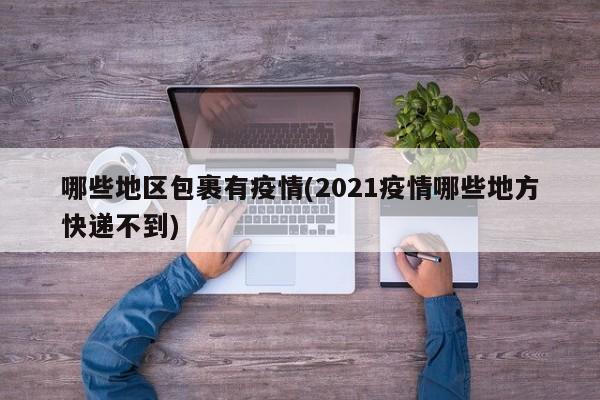 哪些地区包裹有疫情(2021疫情哪些地方快递不到)