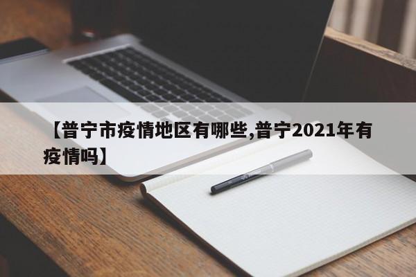 【普宁市疫情地区有哪些,普宁2021年有疫情吗】
