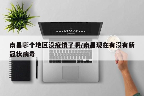 南昌哪个地区没疫情了啊/南昌现在有没有新冠状病毒