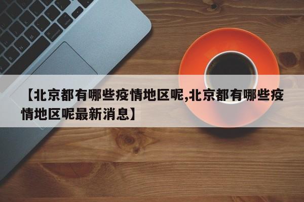 【北京都有哪些疫情地区呢,北京都有哪些疫情地区呢最新消息】