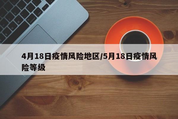 4月18日疫情风险地区/5月18日疫情风险等级