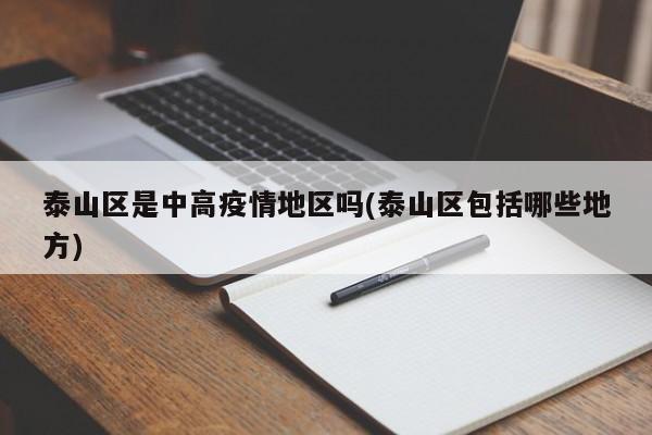 泰山区是中高疫情地区吗(泰山区包括哪些地方)