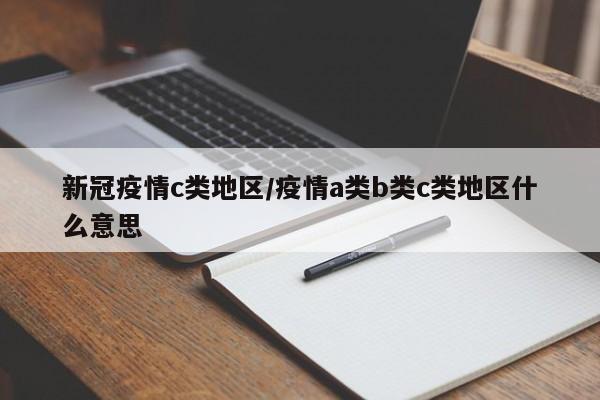新冠疫情c类地区/疫情a类b类c类地区什么意思