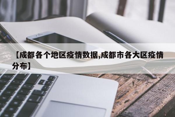 【成都各个地区疫情数据,成都市各大区疫情分布】