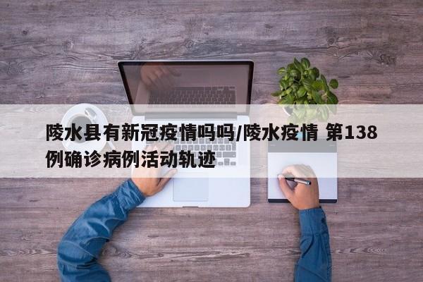 陵水县有新冠疫情吗吗/陵水疫情 第138例确诊病例活动轨迹