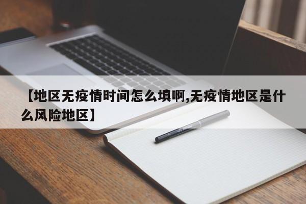 【地区无疫情时间怎么填啊,无疫情地区是什么风险地区】