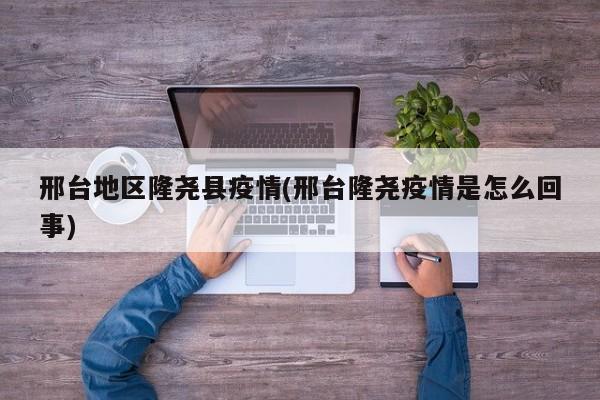 邢台地区隆尧县疫情(邢台隆尧疫情是怎么回事)