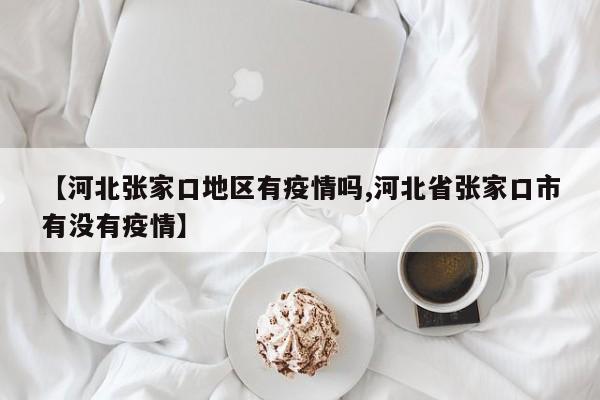 【河北张家口地区有疫情吗,河北省张家口市有没有疫情】