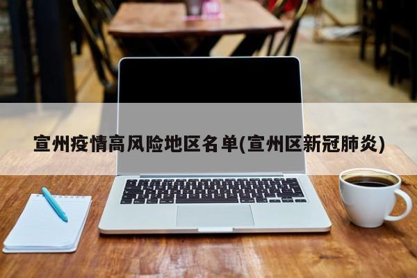 宣州疫情高风险地区名单(宣州区新冠肺炎)