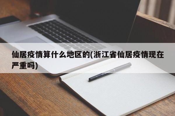 仙居疫情算什么地区的(浙江省仙居疫情现在严重吗)