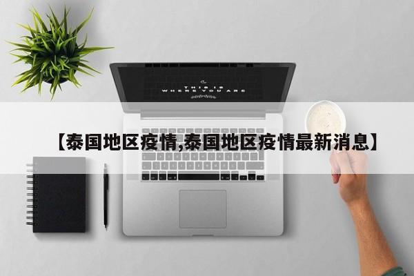 【泰国地区疫情,泰国地区疫情最新消息】
